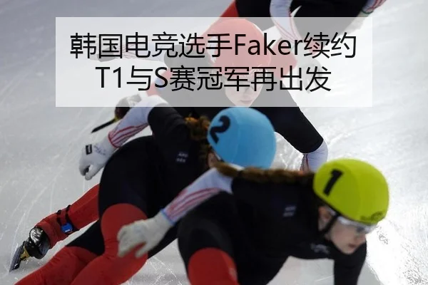 韩国电竞选手Faker续约T1与S赛冠军再出发